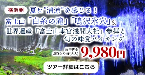 横浜発　富士山「白糸の滝」「鳴沢氷穴」で夏に”清涼”を感じる！世界遺産「富士山本宮浅間大社」参拝と旬の味覚バイキング