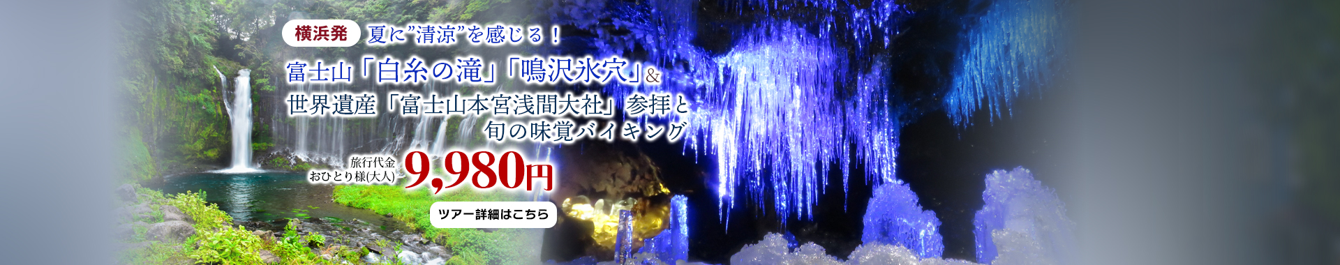 横浜発　富士山「白糸の滝」「鳴沢氷穴」で夏に”清涼”を感じる！世界遺産「富士山本宮浅間大社」参拝と旬の味覚バイキング