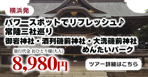 横浜発　パワースポットで​リフレッシュ♪　常陸三社巡り～御岩神社・酒列磯前神社・大洗磯前神社・めんたいパーク～