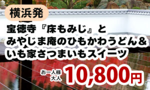 横浜発　秋彩る宝徳寺『床もみじ』特別公開と『みやじま庵』の桐生名物ひもかわうどん＆『いも家』絶品さつまいもスイーツを堪能の秋旅♪