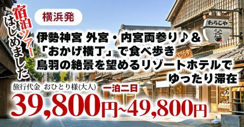 横浜発　伊勢神宮 外宮・内宮両参り♪＆「おかげ横丁」で食べ歩き　鳥羽の絶景を望めるリゾートホテルでゆったり滞在
