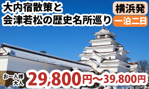 横浜発　冬の大内宿散策と会津若松の歴史名所巡り！名湯東山温泉でゆっくり滞在にアルコール飲み放題まで！！鶴ヶ城見学＆会津名物『わっぱめし』昼食付