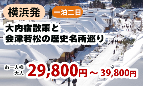 横浜発　冬の大内宿散策と会津若松の歴史名所巡り！名湯東山温泉でゆっくり滞在にアルコール飲み放題まで！！鶴ヶ城見学＆会津名物『わっぱめし』昼食付
