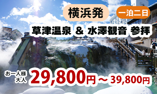 横浜発　群馬・草津温泉でたっぷり19時間滞在＆1300年の歴史ある『水澤観音』参拝～軽井沢・プリンスショッピングプラザでお買い物♪～