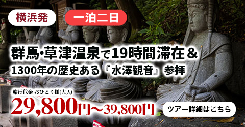 横浜発　群馬・草津温泉でたっぷり19時間滞在＆1300年の歴史ある『水澤観音』参拝～軽井沢・プリンスショッピングプラザでお買い物♪～