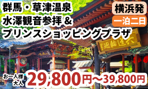 横浜発　群馬・草津温泉でたっぷり19時間滞在＆1300年の歴史ある『水澤観音』参拝～軽井沢・プリンスショッピングプラザでお買い物♪～