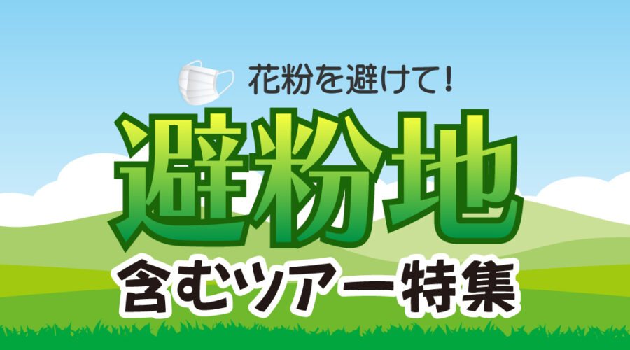 花粉を避けて！ 避粉地含むツアー特集