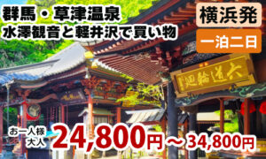 横浜発　群馬・草津温泉でたっぷり19時間滞在＆1300年の歴史ある『水澤観音』参拝～軽井沢・プリンスショッピングプラザでお買い物♪～